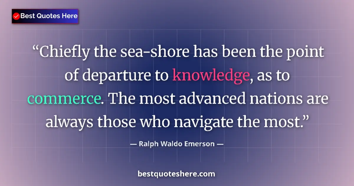 Quote by Ralph Waldo Emerson: Chiefly the sea-shore has been the point of departure to knowledge, as to commerce. The most advance...