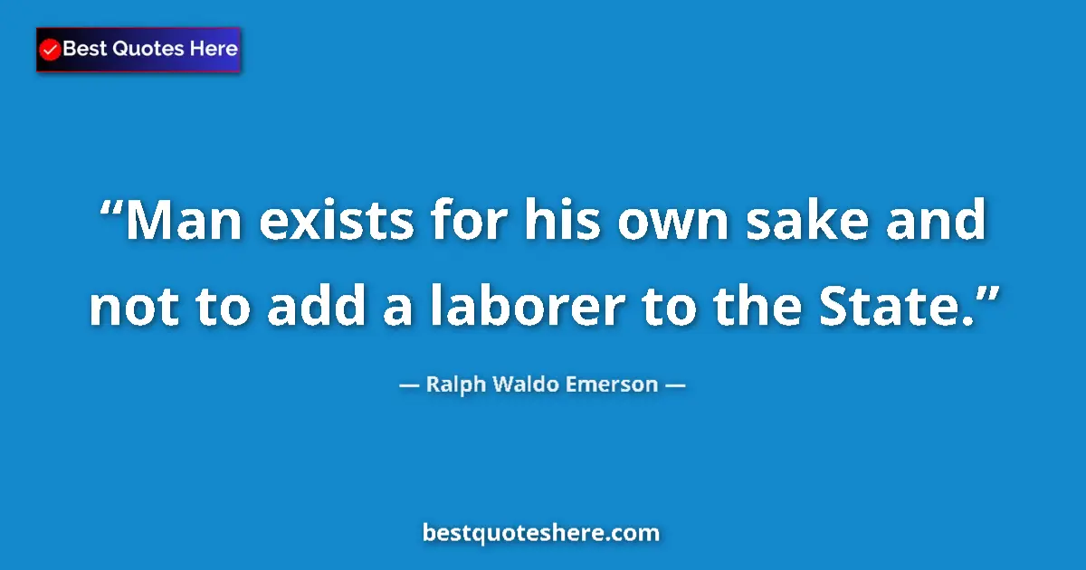 Image for the quote by Ralph Waldo Emerson: Man exists for his own sake and not to add a laborer to the State....