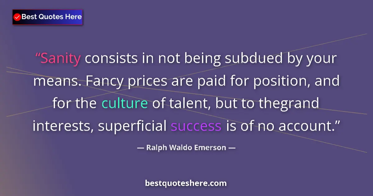 Quote by Ralph Waldo Emerson: Sanity consists in not being subdued by your means. Fancy prices are paid for position, and for the ...