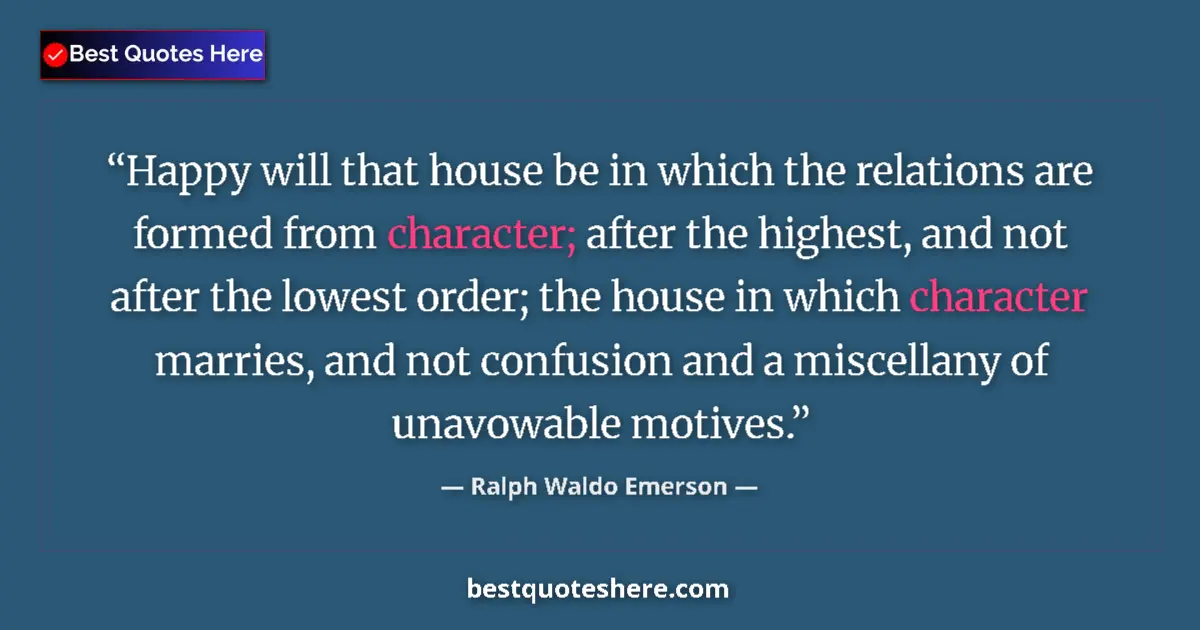 Quote by Ralph Waldo Emerson: Happy will that house be in which the relations are formed from character; after the highest, and no...