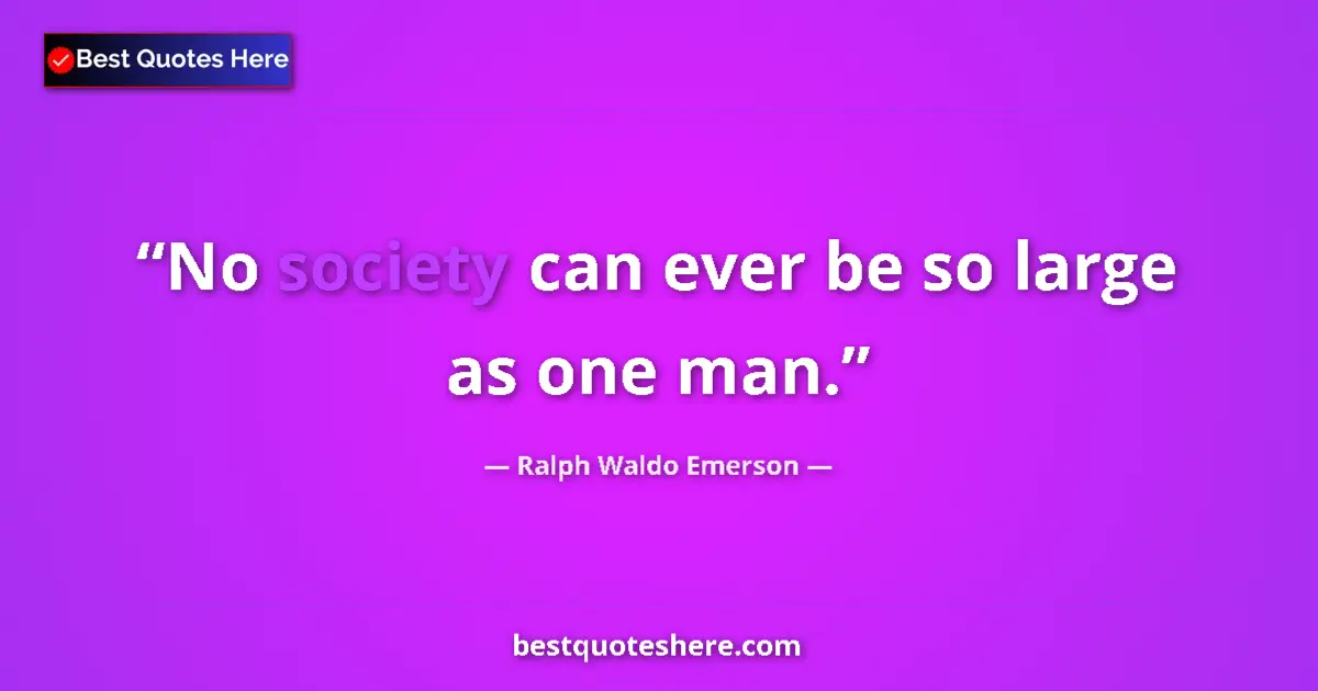 Quote by Ralph Waldo Emerson: No society can ever be so large as one man....