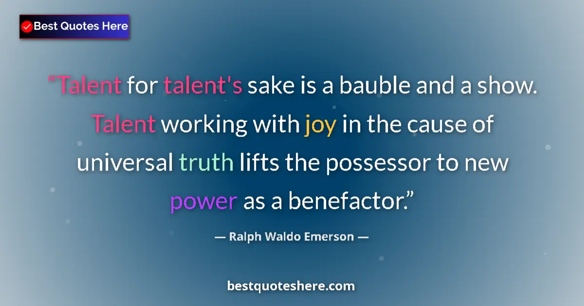 Quote by Ralph Waldo Emerson: Talent for talent's sake is a bauble and a show. Talent working with joy in the cause of universal t...