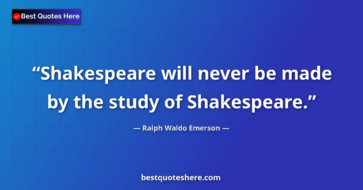 Quote by Ralph Waldo Emerson: Shakespeare will never be made by the study of Sha