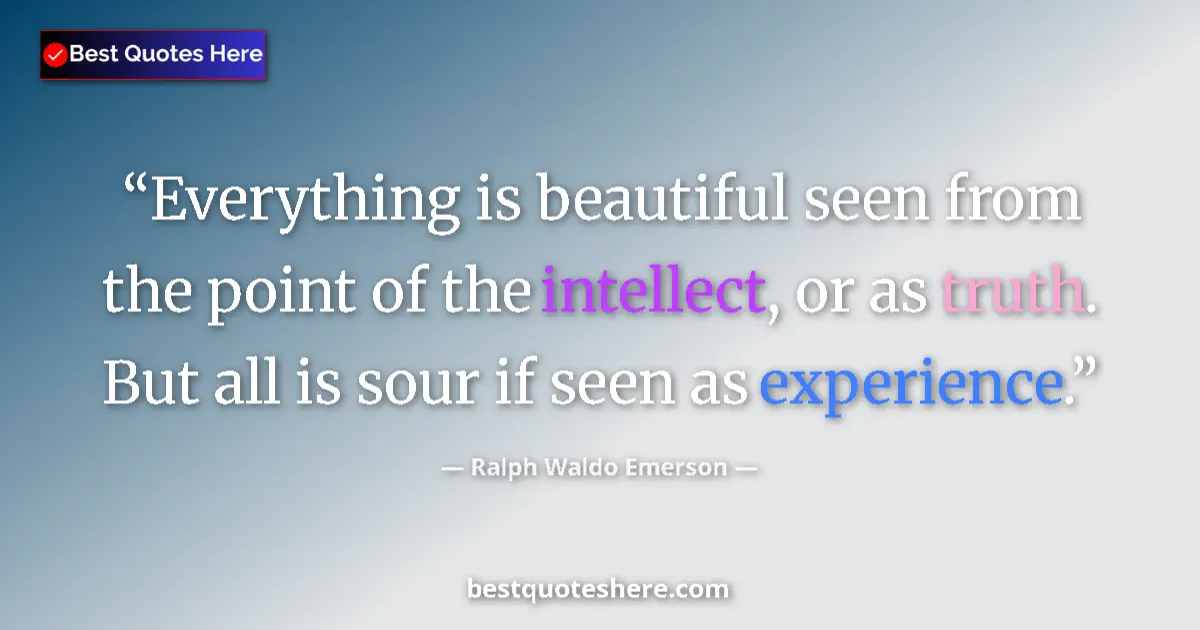 Quote by Ralph Waldo Emerson: Everything is beautiful seen from the point of the intellect, or as truth. But all is sour if seen a...