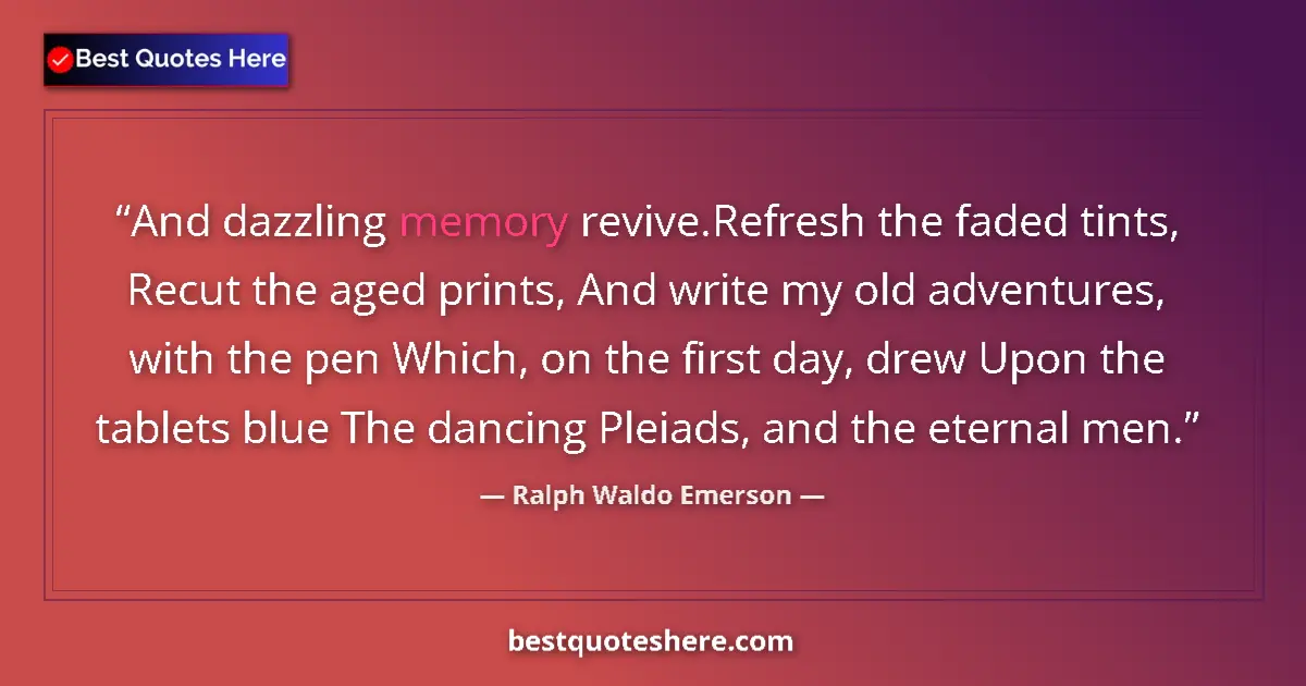 Quote by Ralph Waldo Emerson: And dazzling memory revive.Refresh the faded tints, Recut the aged prints, And write my old adventur...