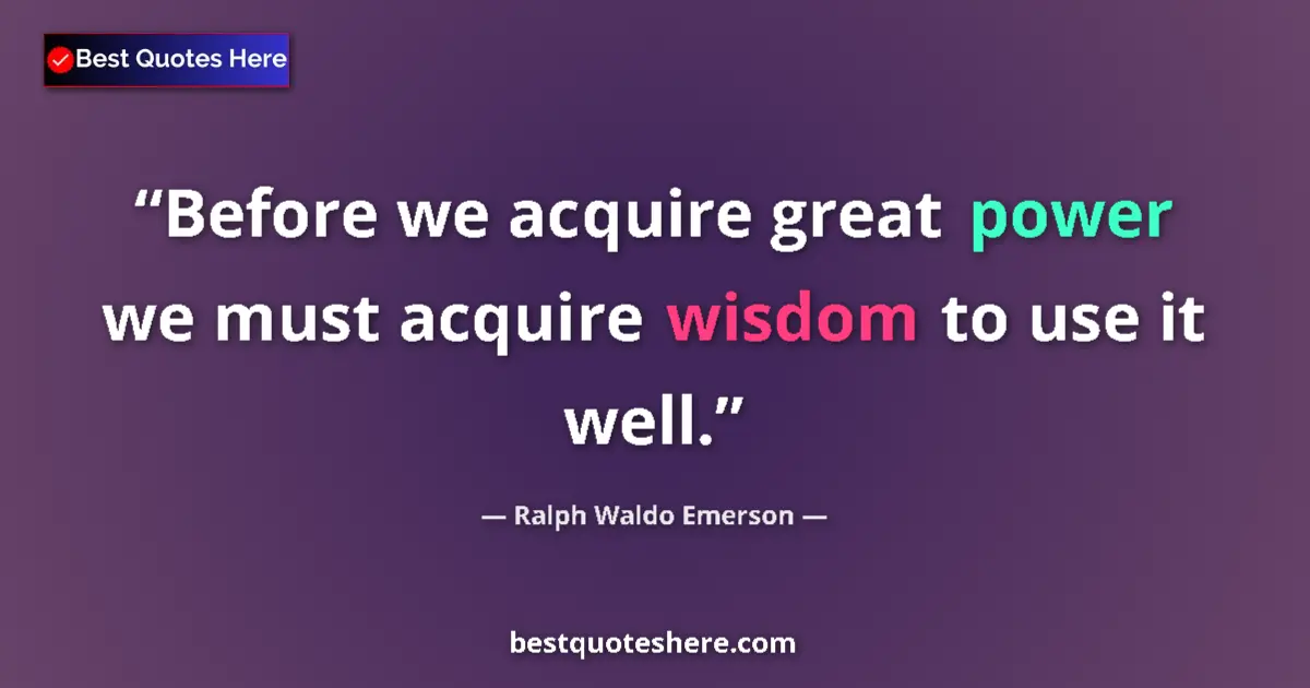 Ralph Waldo Emerson Quote: "Before we acquire great power we must acquire wisdom to use..." Ralph Waldo Emerson quote: "Before we acquire great power we must acquire wisdom to use..."