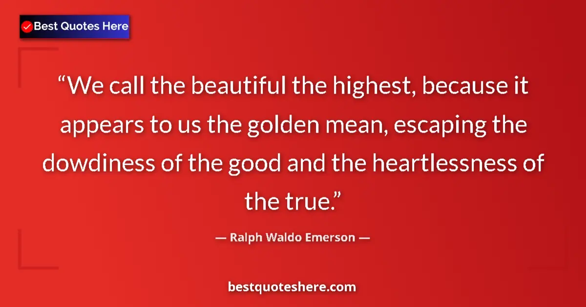 Quote by Ralph Waldo Emerson: We call the beautiful the highest, because it appears to us the golden mean, escaping the dowdiness ...