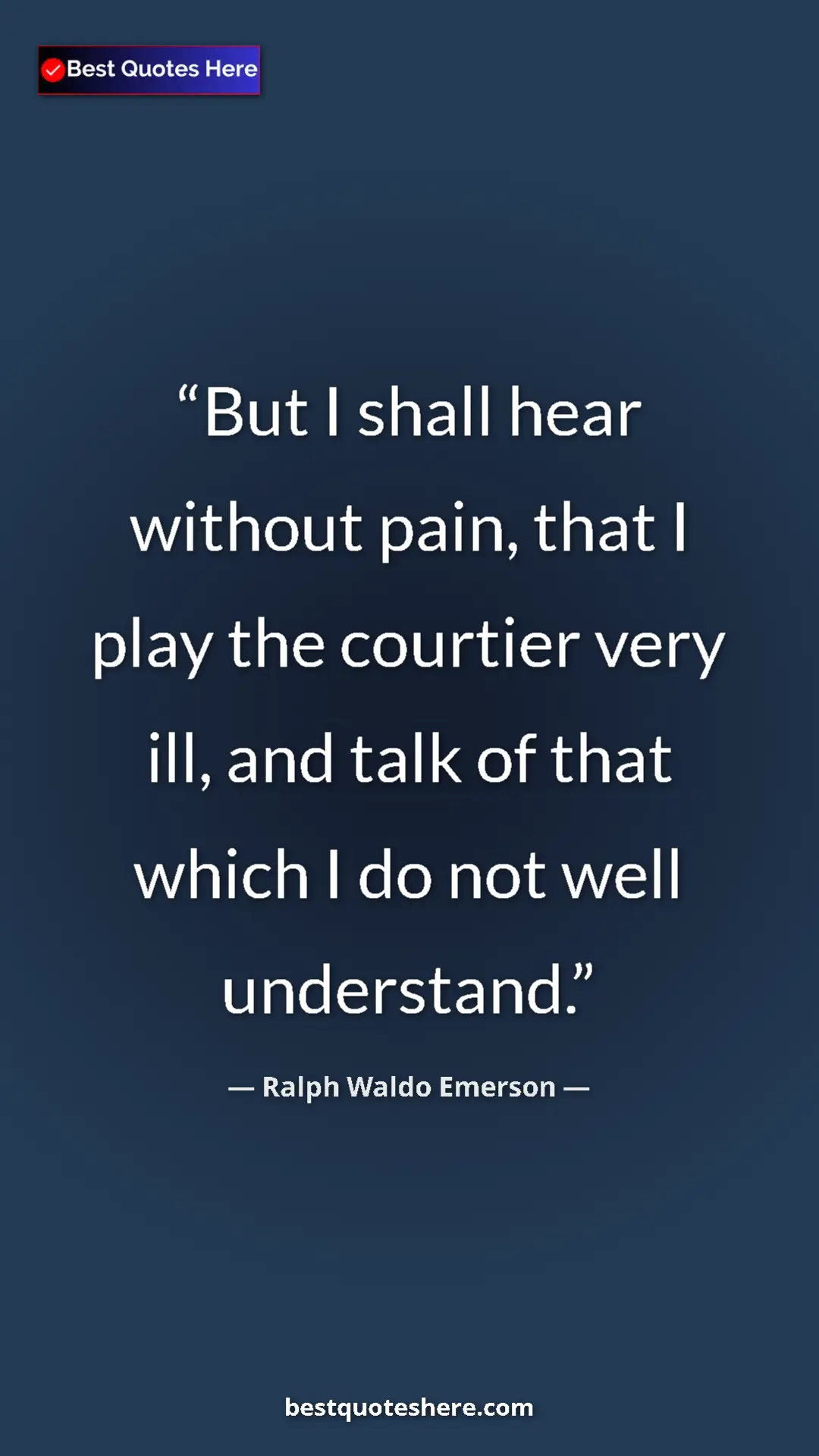 Ralph Waldo Emerson Quote Card: "But I shall hear without pain, that I play the courtier..." Pinterest quote poster by Ralph Waldo Emerson: "But I shall hear without pain, that I play the courtier..."