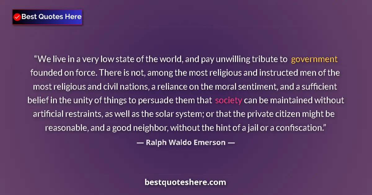 Quote by Ralph Waldo Emerson: We live in a very low state of the world, and pay unwilling tribute to government founded on force. ...