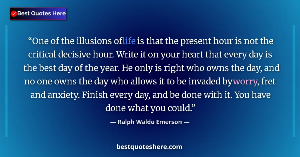 Quote by Ralph Waldo Emerson: One of the illusions of life is that the present hour is not the critical decisive hour. Write it on...