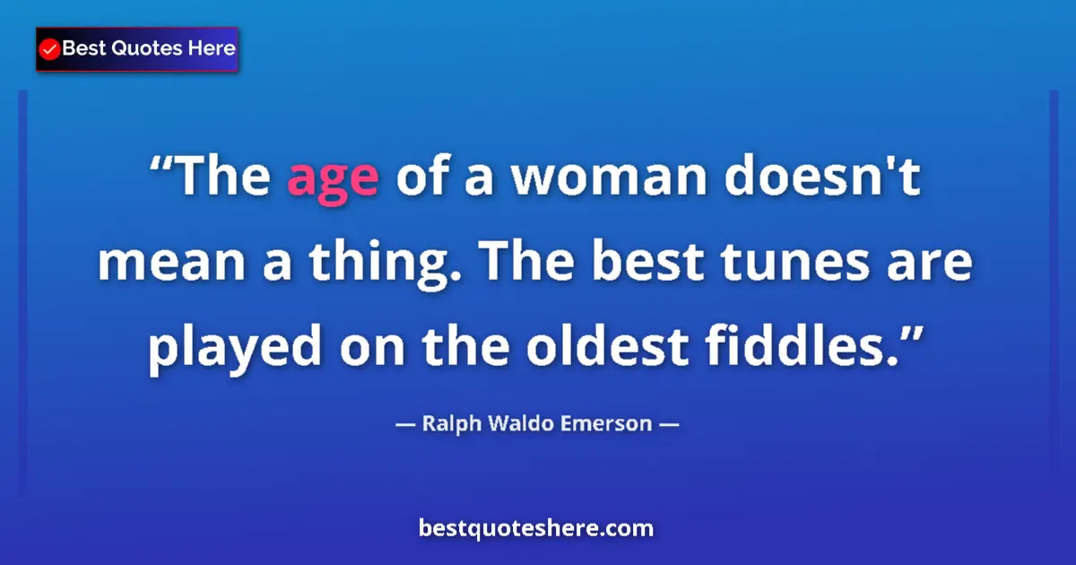Image for the quote by Ralph Waldo Emerson: The age of a woman doesn't mean a thing. The best tunes are played on the oldest fiddles....
