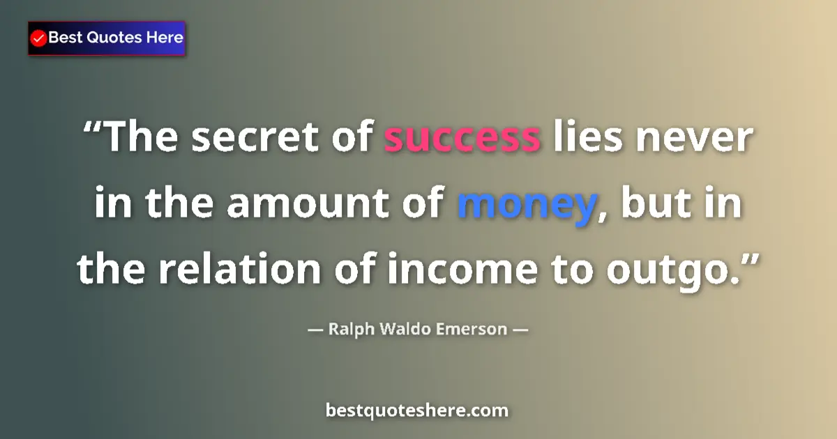 Quote by Ralph Waldo Emerson: The secret of success lies never in the amount of money, but in the relation of income to outgo....