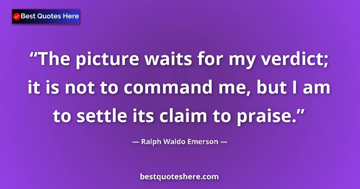 Ralph Waldo Emerson quote: "The picture waits for my verdict; it is not to command me,..."