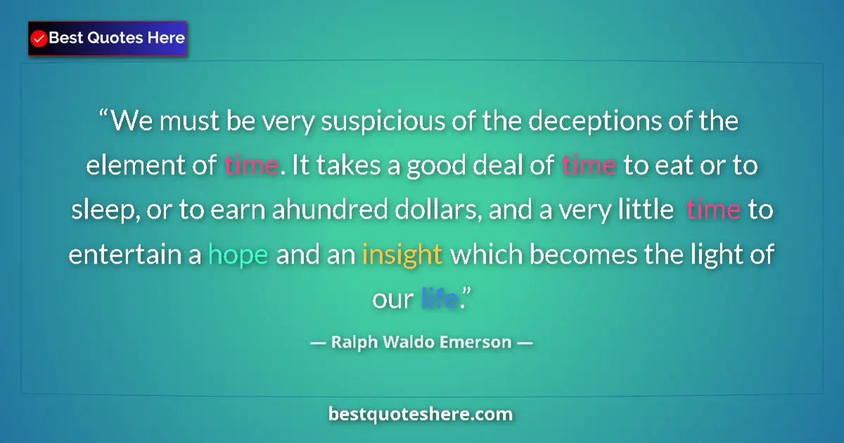 Quote by Ralph Waldo Emerson: We must be very suspicious of the deceptions of the element of time. It takes a good deal of time to...