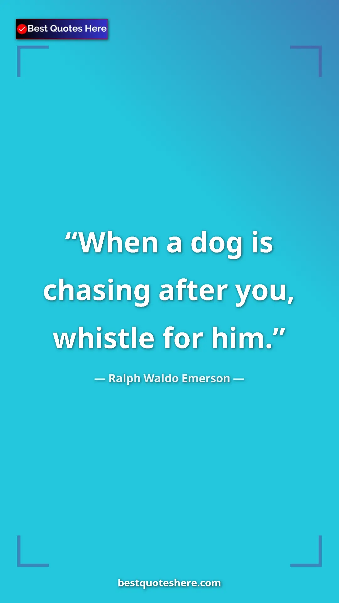 Ralph Waldo Emerson Quote Card: "When a dog is chasing after you, whistle for him." Pinterest quote poster by Ralph Waldo Emerson: "When a dog is chasing after you, whistle for him."