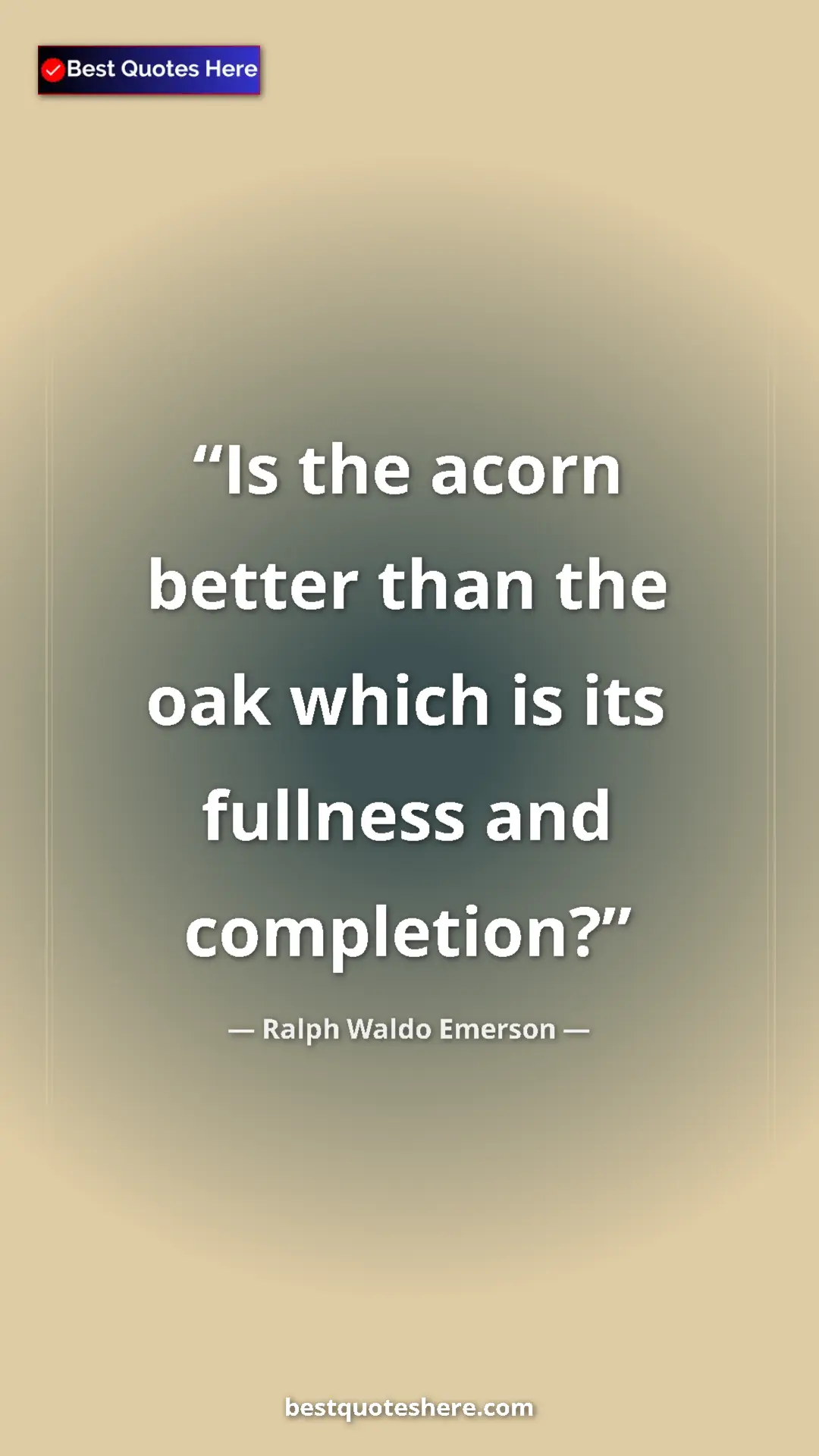 Ralph Waldo Emerson Quote Card: "Is the acorn better than the oak which is its fullness and..." Pinterest quote poster by Ralph Waldo Emerson: "Is the acorn better than the oak which is its fullness and..."