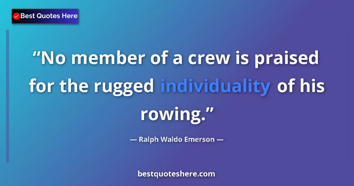 Quote by Ralph Waldo Emerson: No member of a crew is praised for the rugged indi