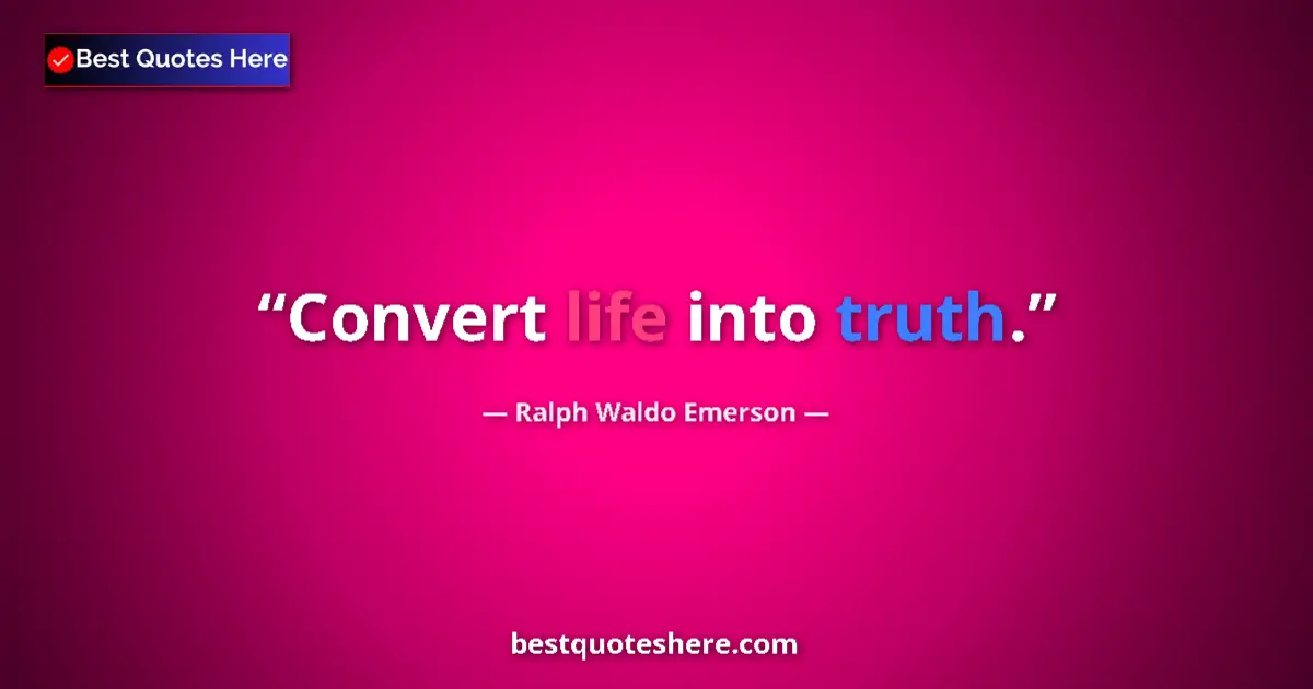Ralph Waldo Emerson Quote: "Convert life into truth." Ralph Waldo Emerson quote: "Convert life into truth."