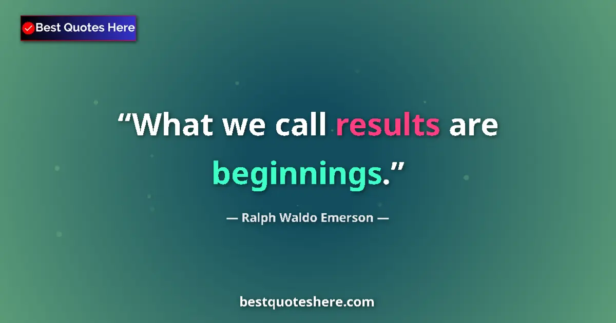 Quote by Ralph Waldo Emerson: What we call results are beginnings....