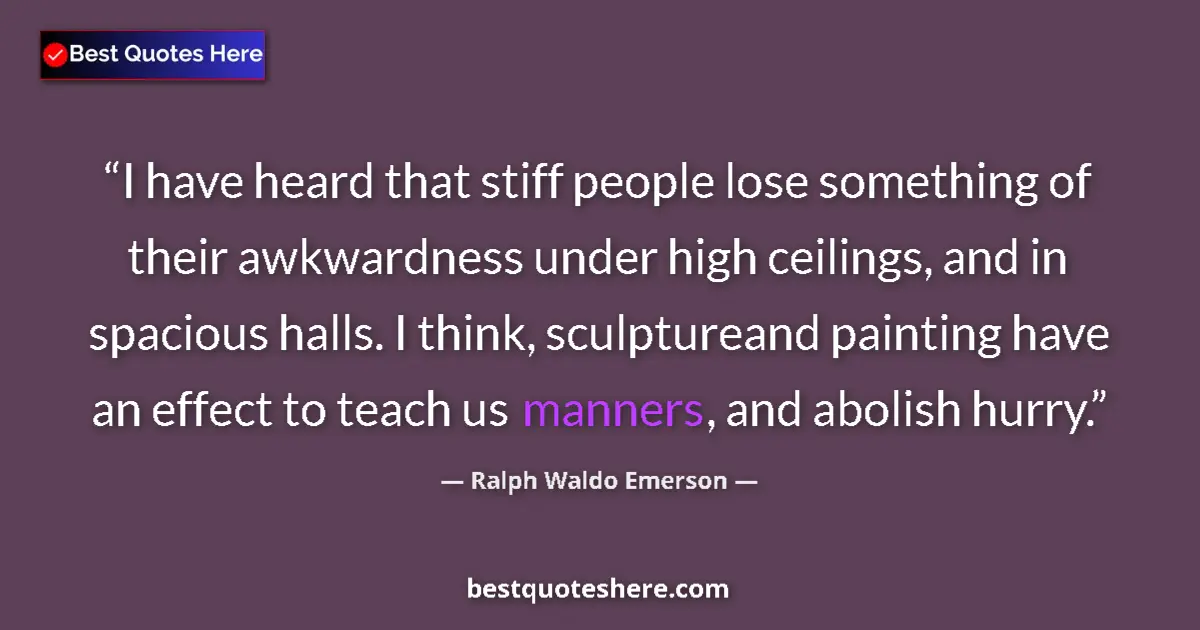 Quote by Ralph Waldo Emerson: I have heard that stiff people lose something of their awkwardness under high ceilings, and in spaci...