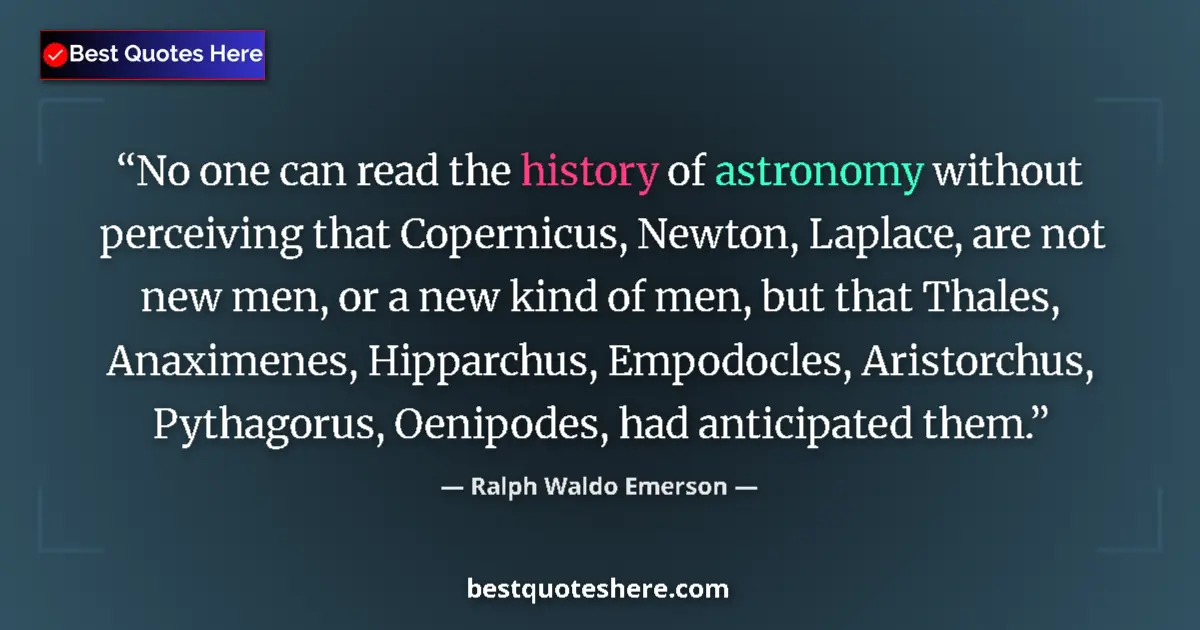 Quote by Ralph Waldo Emerson: No one can read the history of astronomy without perceiving that Copernicus, Newton, Laplace, are no...