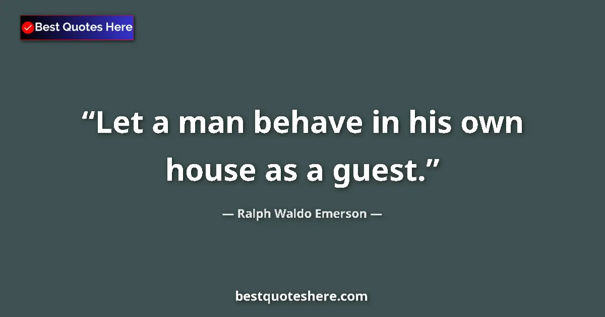 Quote by Ralph Waldo Emerson: Let a man behave in his own house as a guest....