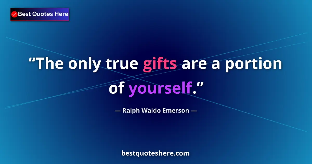 Quote by Ralph Waldo Emerson: The only true gifts are a portion of yourself....