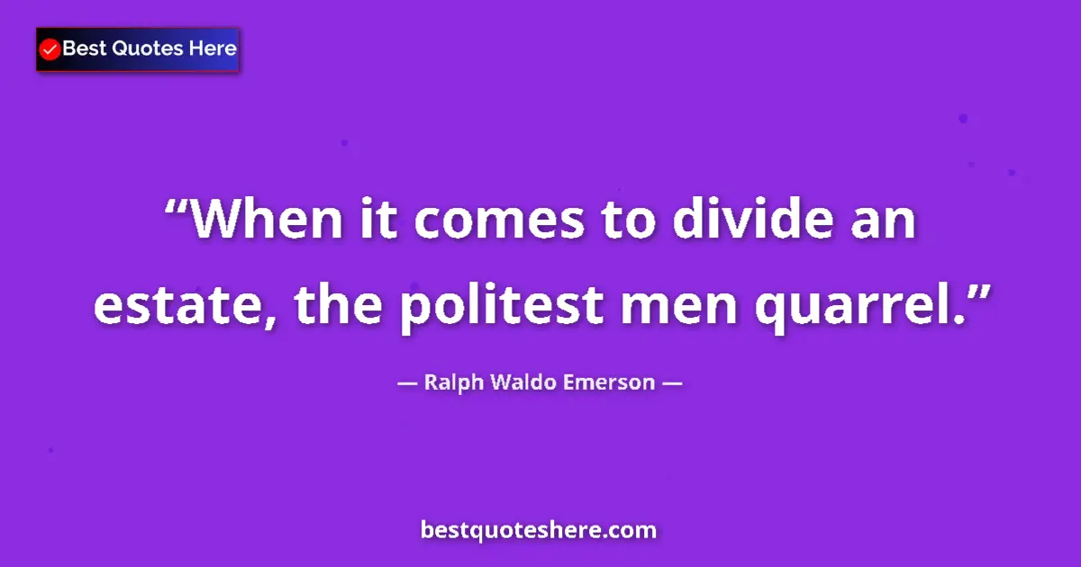 Quote by Ralph Waldo Emerson: When it comes to divide an estate, the politest men quarrel....
