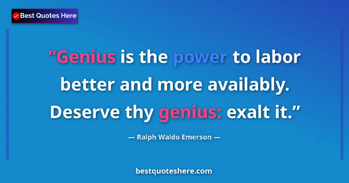 Quote by Ralph Waldo Emerson: Genius is the power to labor better and more availably. Deserve thy genius: exalt it....