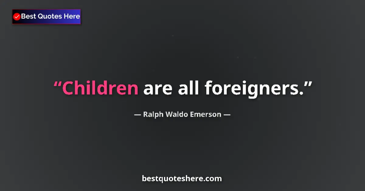 Quote by Ralph Waldo Emerson: Children are all foreigners.