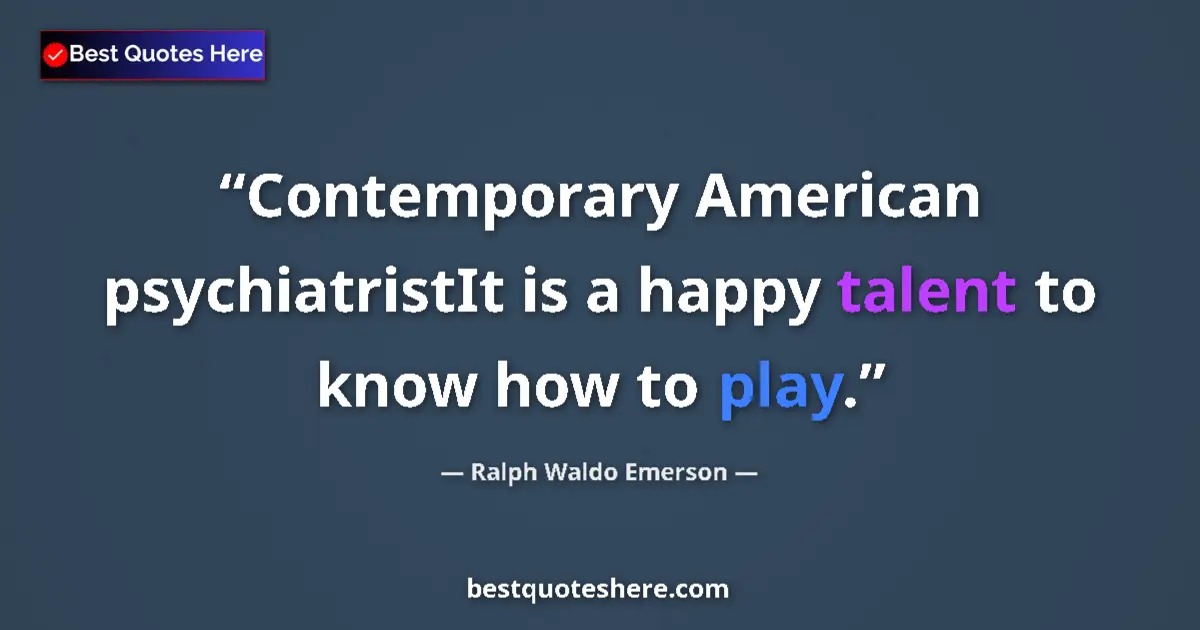 Image for the quote by Ralph Waldo Emerson: Contemporary American psychiatristIt is a happy talent to know how to play....