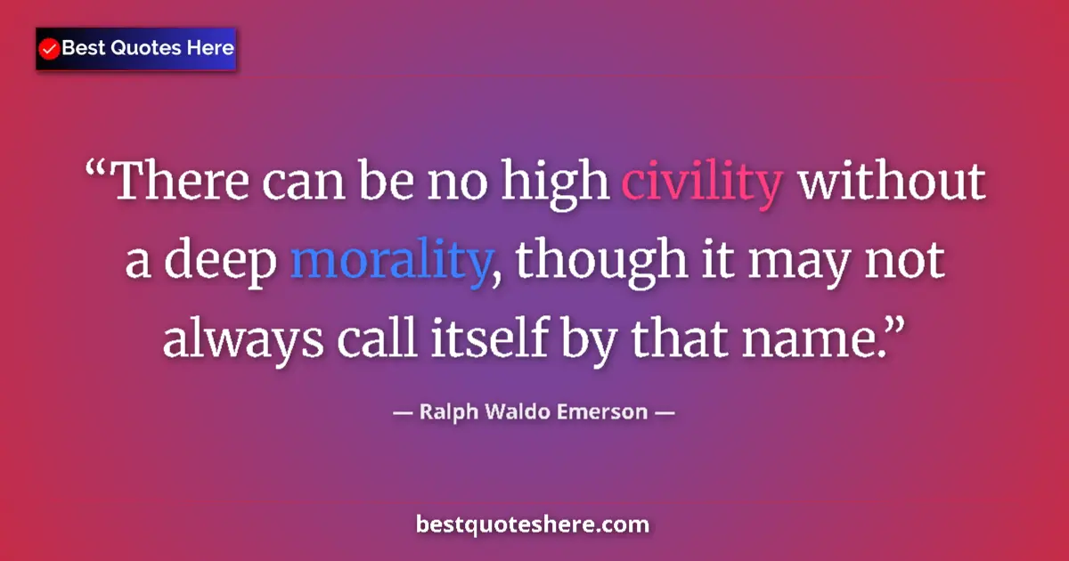 Quote by Ralph Waldo Emerson: There can be no high civility without a deep morality, though it may not always call itself by that ...