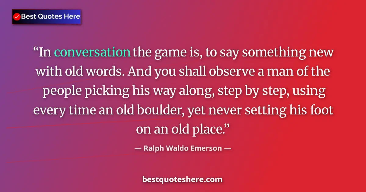 Quote by Ralph Waldo Emerson: In conversation the game is, to say something new 