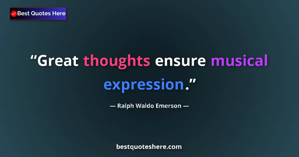 Quote by Ralph Waldo Emerson: Great thoughts ensure musical expression.