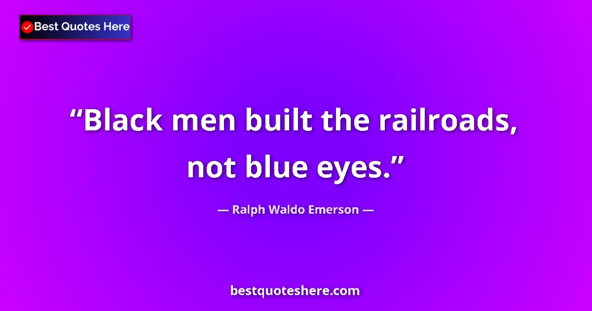 Quote by Ralph Waldo Emerson: Black men built the railroads, not blue eyes....
