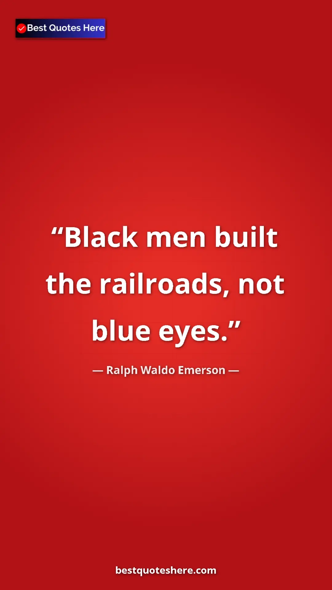 Ralph Waldo Emerson Quote Card: "Black men built the railroads, not blue eyes." Pinterest quote poster by Ralph Waldo Emerson: "Black men built the railroads, not blue eyes."
