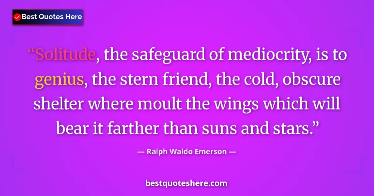Quote by Ralph Waldo Emerson: Solitude, the safeguard of mediocrity, is to genius, the stern friend, the cold, obscure shelter whe...