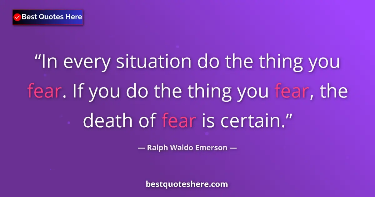 Quote by Ralph Waldo Emerson: In every situation do the thing you fear. If you d