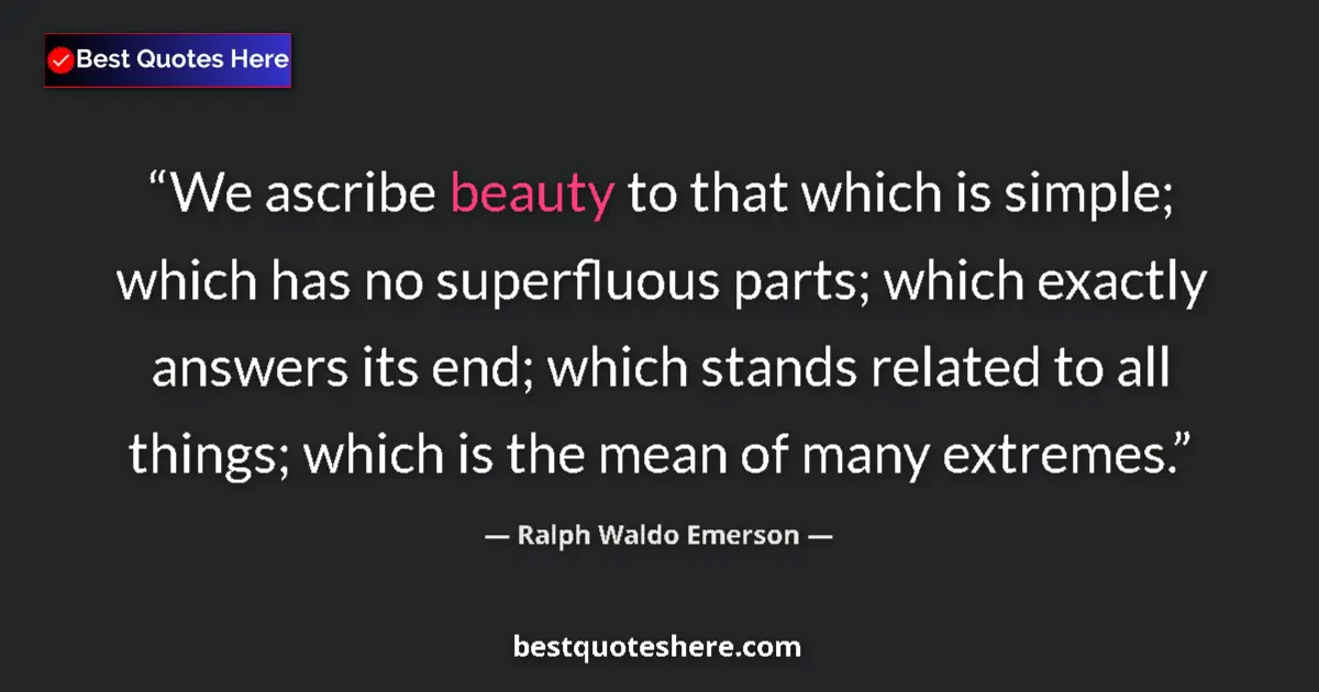 Quote by Ralph Waldo Emerson: We ascribe beauty to that which is simple; which has no superfluous parts; which exactly answers its...