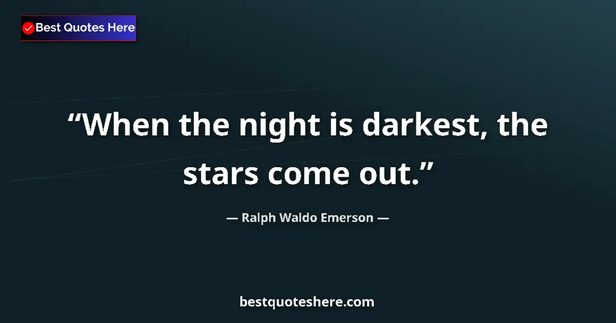 Quote by Ralph Waldo Emerson: When the night is darkest, the stars come out....