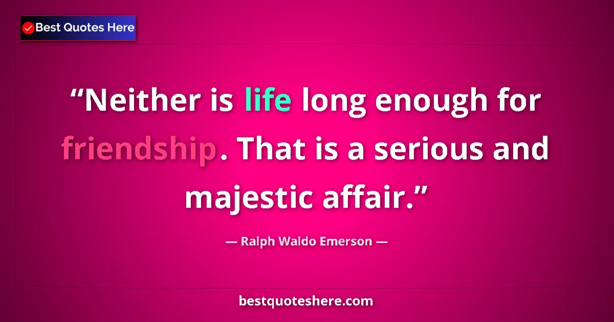Quote by Ralph Waldo Emerson: Neither is life long enough for friendship. That is a serious and majestic affair....
