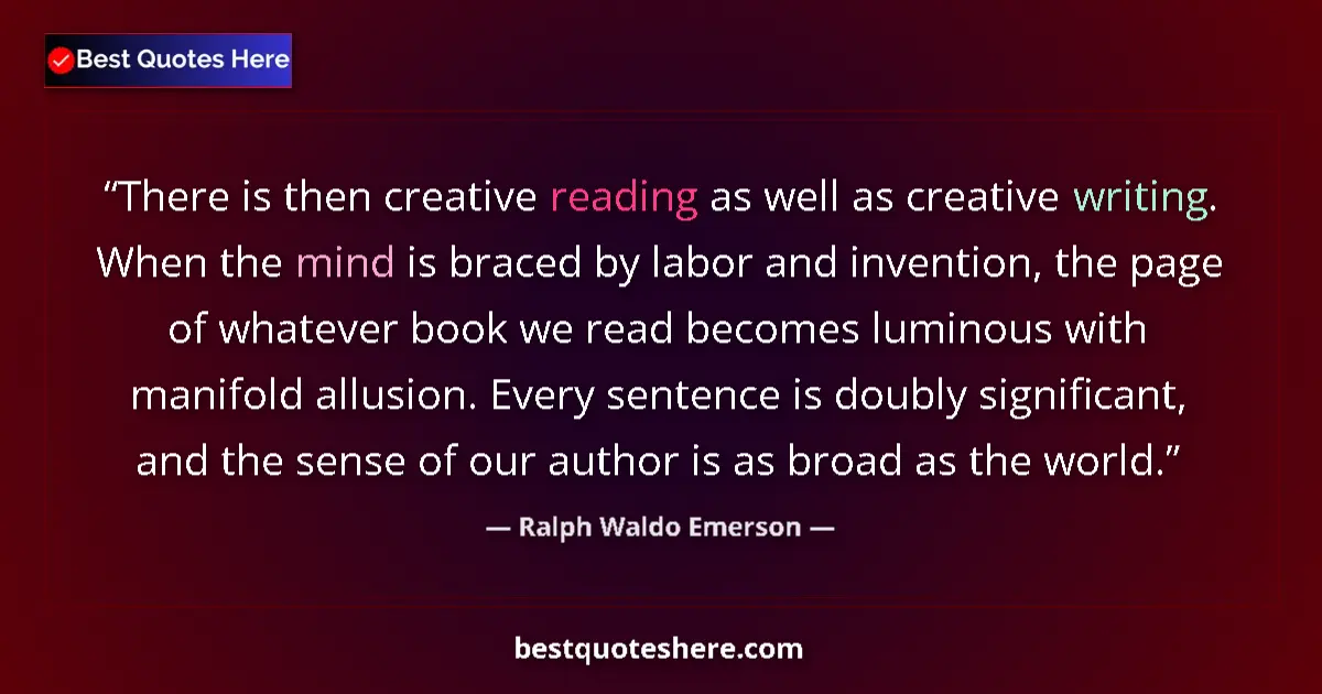 Quote by Ralph Waldo Emerson: There is then creative reading as well as creative writing. When the mind is braced by labor and inv...