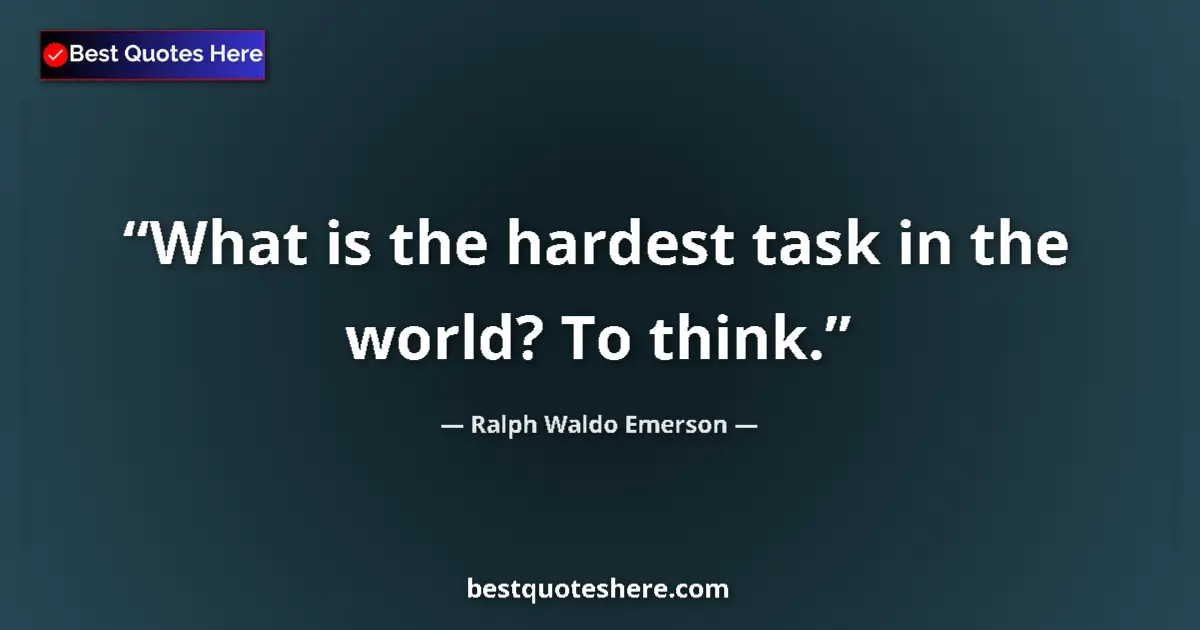 Quote by Ralph Waldo Emerson: What is the hardest task in the world? To think....