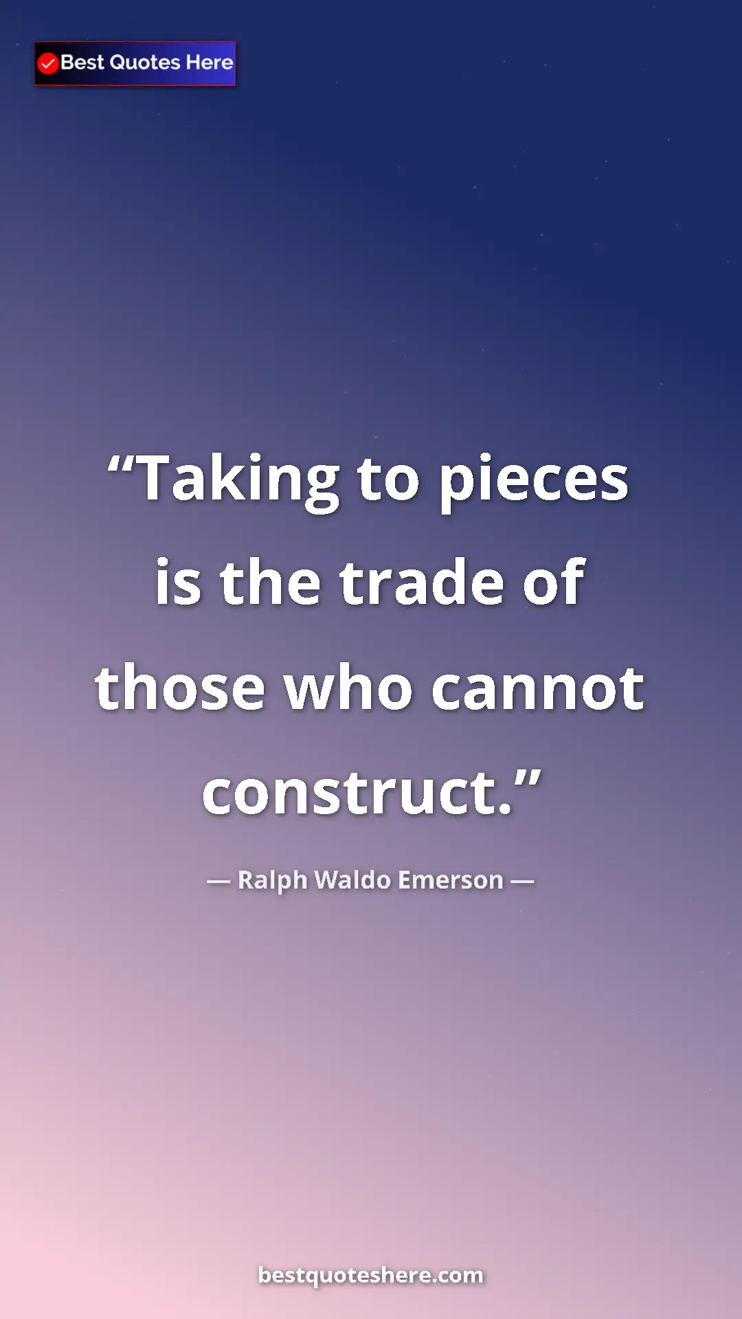 Ralph Waldo Emerson Quote Card: "Taking to pieces is the trade of those who cannot construct." Pinterest quote poster by Ralph Waldo Emerson: "Taking to pieces is the trade of those who cannot construct."