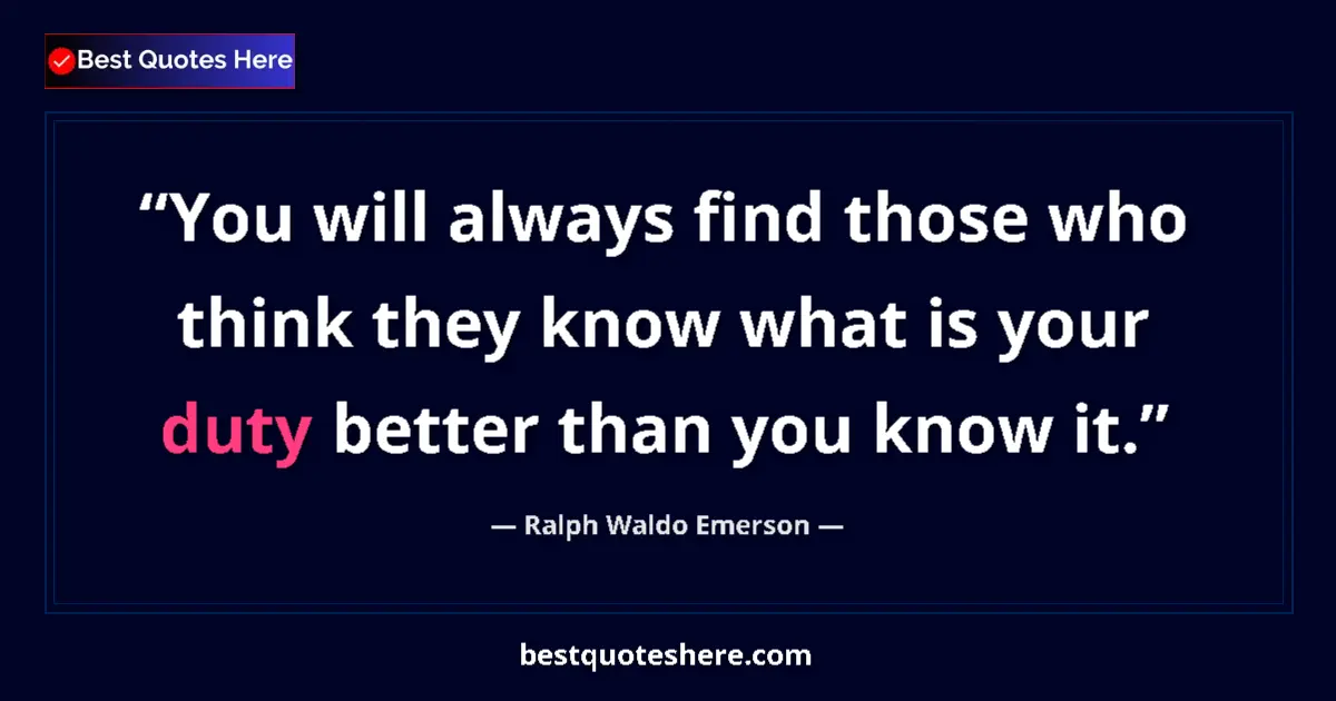 Quote by Ralph Waldo Emerson: You will always find those who think they know what is your duty better than you know it....