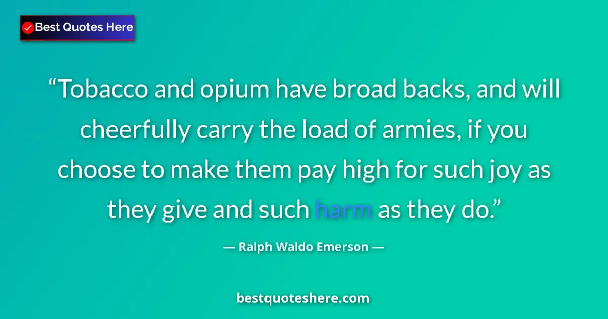Quote by Ralph Waldo Emerson: Tobacco and opium have broad backs, and will cheerfully carry the load of armies, if you choose to m...