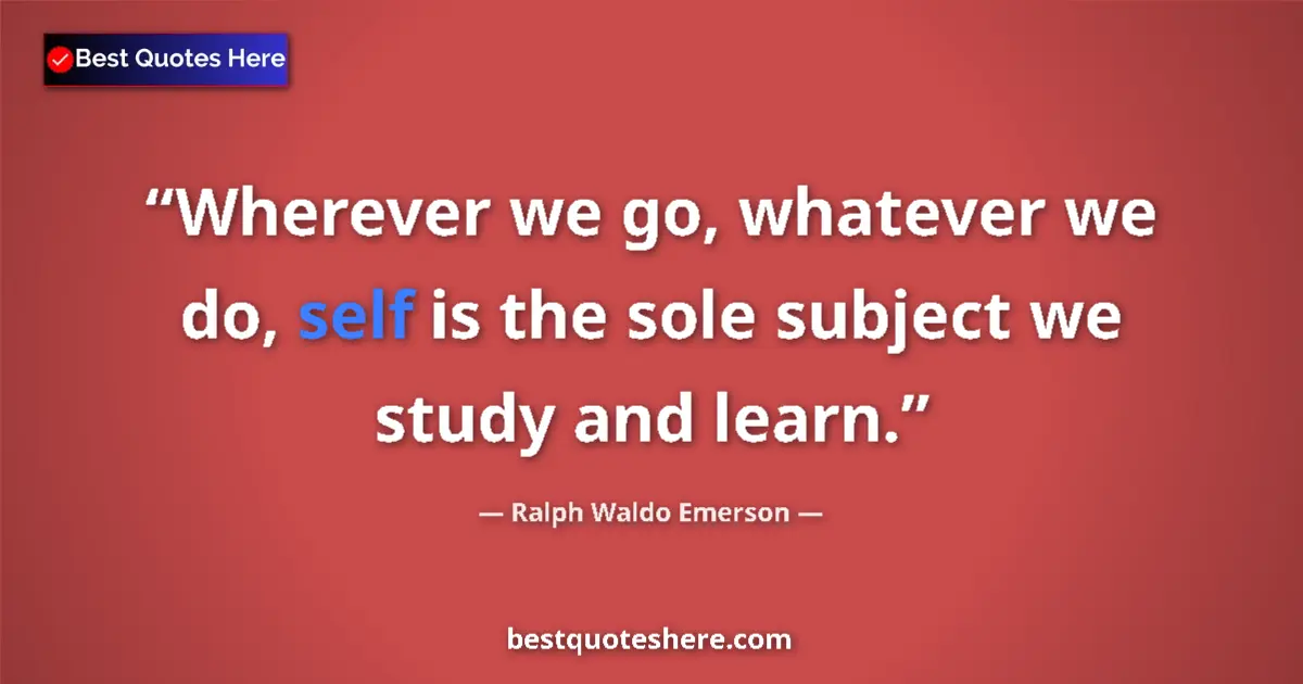 Quote by Ralph Waldo Emerson: Wherever we go, whatever we do, self is the sole subject we study and learn....