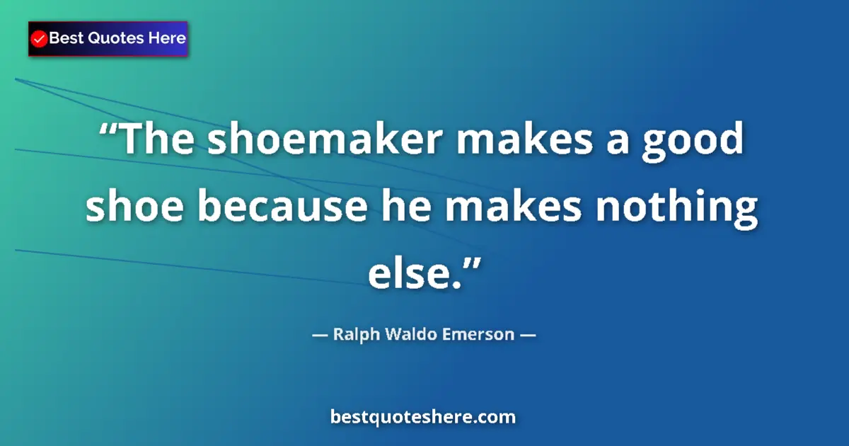 Quote by Ralph Waldo Emerson: The shoemaker makes a good shoe because he makes nothing else....