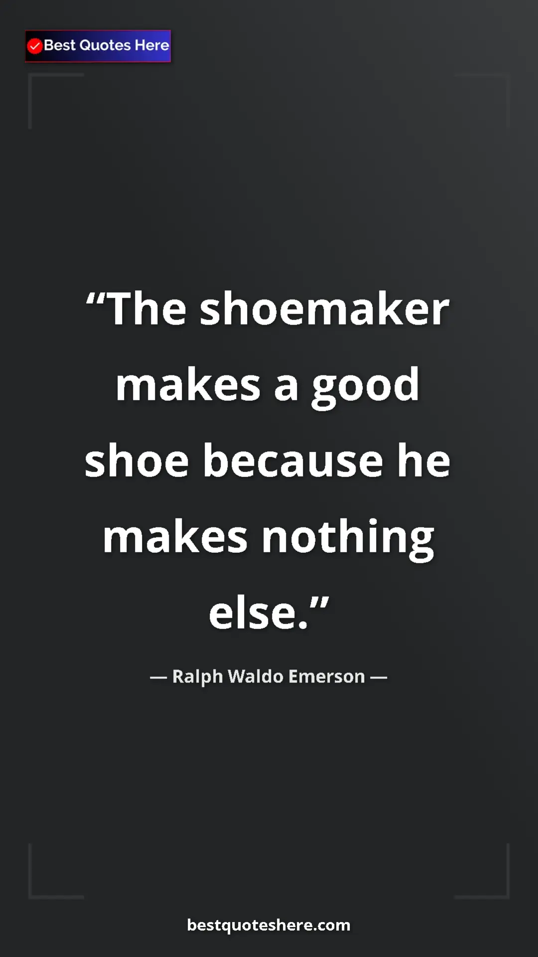 Ralph Waldo Emerson Quote Card: "The shoemaker makes a good shoe because he makes nothing..." Pinterest quote poster by Ralph Waldo Emerson: "The shoemaker makes a good shoe because he makes nothing..."