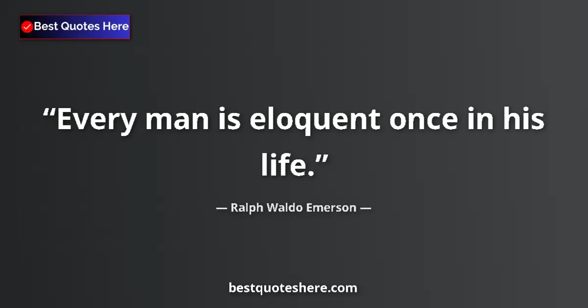 Quote by Ralph Waldo Emerson: Every man is eloquent once in his life....